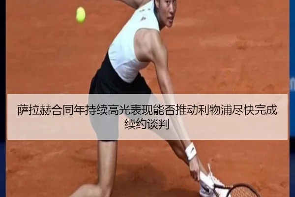 萨拉赫合同年持续高光表现能否推动利物浦尽快完成续约谈判