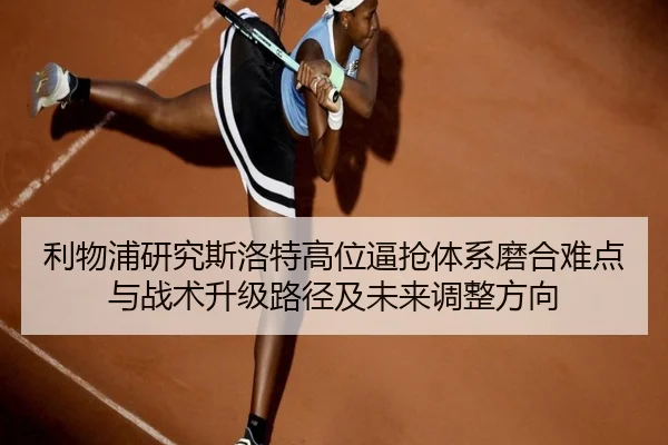 利物浦研究斯洛特高位逼抢体系磨合难点与战术升级路径及未来调整方向